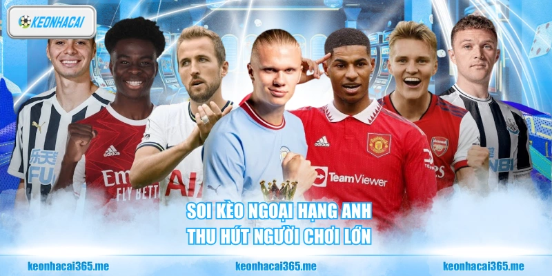 Soi Kèo Ngoại Hạng Anh Chuẩn Xác Từng Vòng Đấu Gây Cấn 1 Soi kèo Ngoại Hạng Anh thu hút người chơi lớn